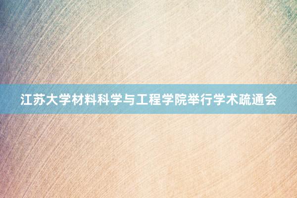 江苏大学材料科学与工程学院举行学术疏通会